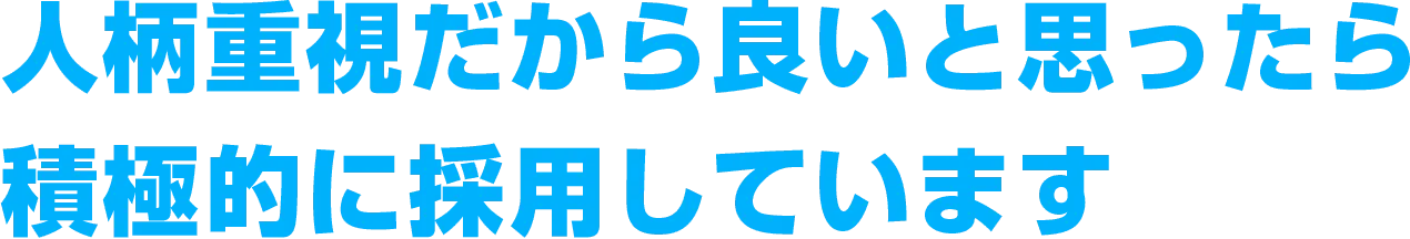 人柄重視だから良いと思ったら積極的に採用しています