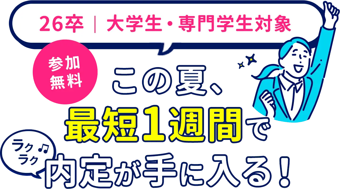 26卒大学生・専門学生対象 参加無料 この夏、最短1週間で ラクラク 内定が手に入る！