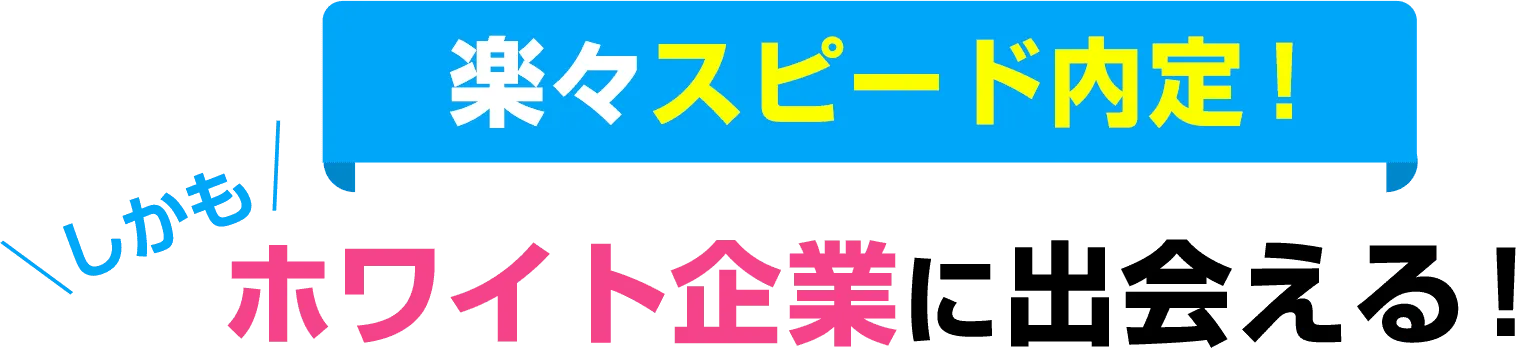 楽々スピード内定！しかもホワイト企業に出会える！